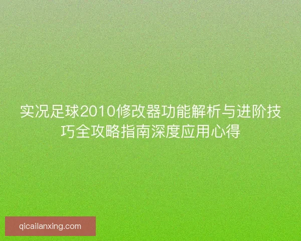 实况足球2010修改器功能解析与进阶技巧全攻略指南深度应用心得 实况足球2010修改器功能解析与进阶技巧全攻略指南深度应用心得