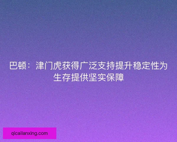 巴顿:津门虎获得广泛支持提升稳定性为生存提供坚实保障 巴顿:津门虎获得广泛支持提升稳定性为生存提供坚实保障