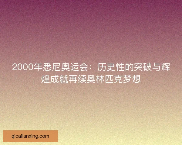 2000年悉尼奥运会：历史性的突破与辉煌成就再续奥林匹克梦想