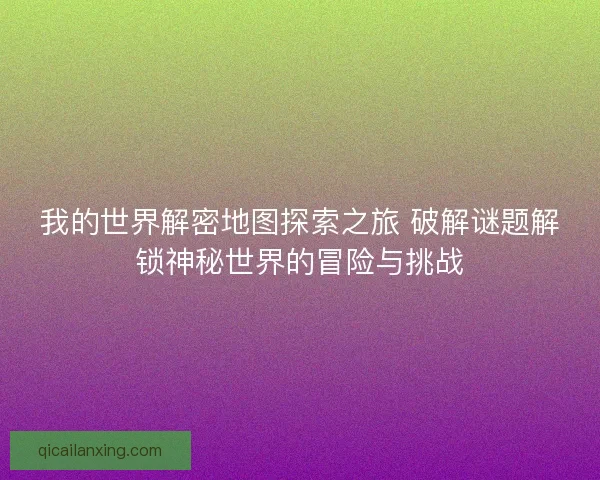 我的世界解密地图探索之旅 破解谜题解锁神秘世界的冒险与挑战